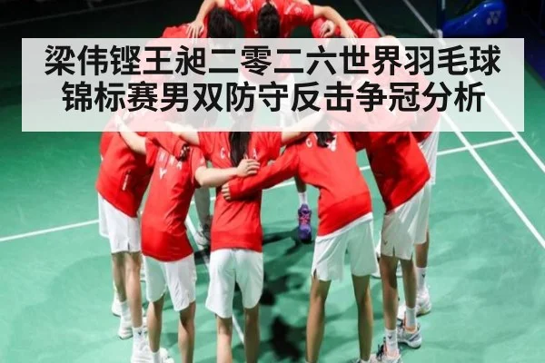 梁伟铿王昶二零二六世界羽毛球锦标赛男双防守反击争冠分析